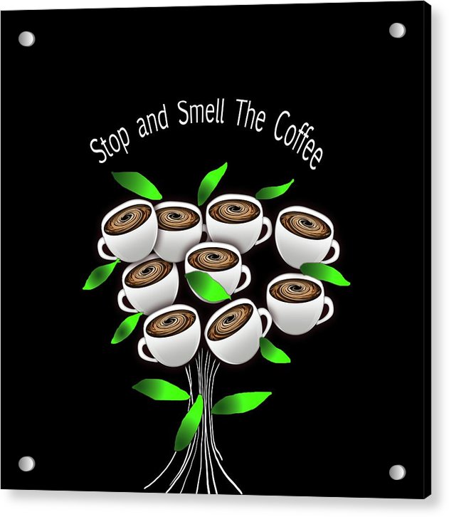 Stop and Smell The Coffee - Acrylic Print