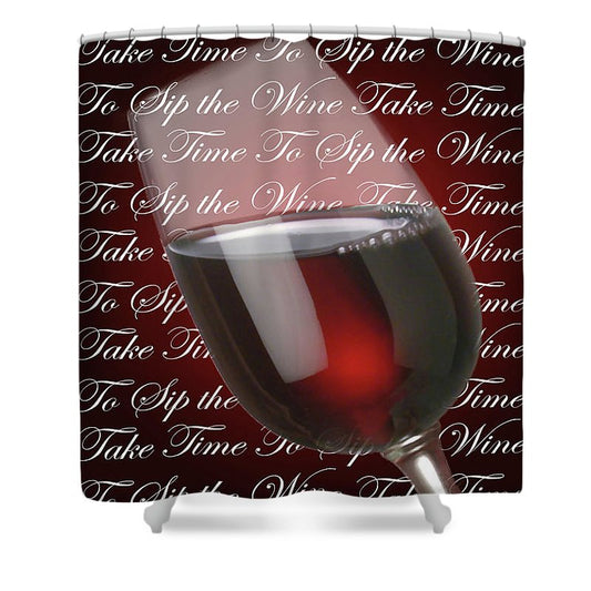 Take Time To Sip The Wine - Shower Curtain